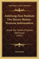 Anleitung Zum Studium Der Harzer Hutten-Prozesse Insbesondere: Sowie Der Hutten-Prozesse Uberhaupt (1857) 1145287247 Book Cover