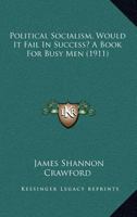 Political Socialism, Would It Fail In Success? A Book For Busy Men 1120678838 Book Cover