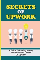 Secrets Of Upwork: A Guide To Earning Money And Build Your Career On Upwork: Thriving On The Upwork Platform null Book Cover