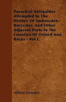 Parochial Antiquities Attempted in the History of Ambrosden, Burcester, and Other Adjacent Parts in the Counties of Oxford and Bucks; Volume 1 B0BPWT3H92 Book Cover