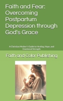 Faith and Fear: Overcoming Postpartum Depression through God's Grace: A Christian Mother’s Guide to Healing, Hope, and Emotional Strength B0DXC3G44B Book Cover