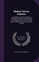 Madras Versus America: A Handbook to Cotton Cultivation, Exhibiting Contents of Public Records in a Condensed Form, in Accordance with the Resolution of the Government of India 1346834342 Book Cover