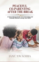 Peaceful Co-Parenting: After the Break: A Grace-Based Guide to Co-Parenting and Custody Without Losing Your Mind 9988406088 Book Cover