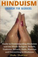 Hinduism: Hinduism for Beginners: Guide to Understanding Hinduism and the Hindu Religion, Beliefs, Customs, Rituals, Gods, Mantras and Converting to Hinduism 1523472820 Book Cover