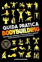 Guida Pratica Bodybuilding e Fitness: Manuale Per Ottenere Un Fisico Scolpito, Mettere Massa Muscolare E Bruciare Grasso. Programmazione, Schede Di Allenamento, Esercizi Illustrati (Italian Edition) B0FHFWWCZC Book Cover