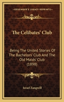 The Celibates' Club, Being the United Stories of The Bachelors' Club and The Old Maids' Club (The Works of Israel Zangwill (14 Volumes)) 1345118465 Book Cover