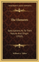 The Elements; Speculations as to Their Nature and Origin 0548691924 Book Cover