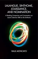 Lalangue, Sinthome, Jouissance, and Nomination: A Reading Companion and Commentary on Lacan's Seminar XXIII on the Sinthome 1782204245 Book Cover