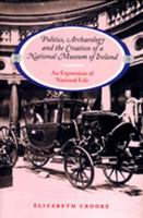 Politics, Archaeology and the Creation of a National Museum in Ireland: An Expression of National Life 0716527294 Book Cover