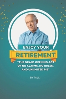 ENJOY YOUR RETIREMENT - "The Grand Opening Act of No Alarms, No Rules, and Unlimited Pie" B0GCD9TLS1 Book Cover
