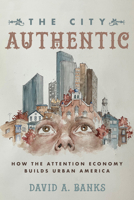 The City Authentic: How the Attention Economy Builds Urban America 0520383443 Book Cover