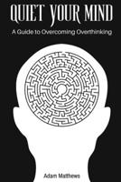 Quiet Your Mind: A Guide to Overcoming Overthinking B0CHL7M2C5 Book Cover