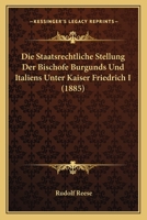 Die Staatsrechtliche Stellung Der Bischofe Burgunds Und Italiens Unter Kaiser Friedrich I (1885) 1148831479 Book Cover