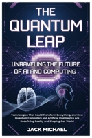 The Quantum Leap: Unraveling the Future of AI and Computing: Technologies That Could Transform Everything, and How Quantum Computers and Artificial ... (AI and Robotics Advancement in Human Race) B0F2ZT4B2D Book Cover