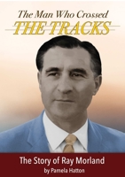 The Man Who Crossed the Tracks: The Story of Ray Morland 0956866751 Book Cover