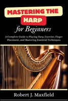 Mastering the Harp for Beginners: A Complete Guide to Playing Harp, Exercise, Finger Placement, and Mastering Essential Techniques B0DS2KSZKG Book Cover