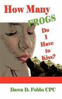 How Many Frogs Do I Have To Kiss?: Help, Hope, and Lessons Learned 0982702434 Book Cover