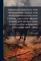 Abraham Lincoln, Der Wiederhersteller Der Nordamerikanischen Union, Und Der Grosse Kampf Der Nord- Und Sudstaaten Wahrend Der Jahre 1861 - 1865: Hrsg. 1272868036 Book Cover