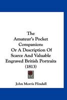 The Amateur's Pocket Companion: Or A Description Of Scarce And Valuable Engraved British Portraits 1166955036 Book Cover