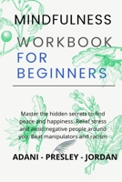 Mindfulness Workbook for Beginners: Master the hidden Secrets to find Peace and Happiness. Relief Stress and avoid Negative People around You. Beat Manipulators and Racism B08YDTLNCM Book Cover
