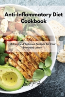 Anti-Inflammatory Diet Cookbook: 50 Easy and Delicious Recipes for Your Everyday Lunch 1801859523 Book Cover