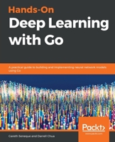 Hands-On Deep Learning with Go : A Practical Guide to Building and Implementing Neural Network Models Using Go 1789340993 Book Cover