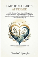 Faithful Hearts at Prayer: A Daily Christian Prayer Book with Scripture, Guided Devotions, Biblical Reflections, Gratitude Journaling Prompts, and Practical Wisdom for Growing Closer to God Every Day B0H7XL8L8G Book Cover