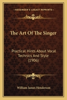 The Art Of The Singer: Practical Hints About Vocal Technics And Style 1014324394 Book Cover