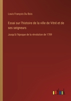 Essai sur l'histoire de la ville de Vitré et de ses seigneurs: Jusqu'à l'époque de la révolution de 1789 (French Edition) 3385091241 Book Cover