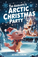 The Axolotls Arctic Christmas Party: A Heartwarming Winter Tale of a Little Axolotl's Big Arctic Adventure B0H2GKJKDH Book Cover