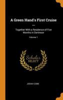A Green Hand's First Cruise ...: Together with a Residence of Five Months in Dartmoor, Volume 1 1275857892 Book Cover