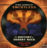 The Whole Enchilada: The History of Desert Rock, Tucson, Arizona 1978-1994 1939050235 Book Cover