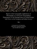 Report on the Cartographic Applications of Photography as Used in the Topographical Departments of the Principal States in Central Europe, with Notes on the European and Indian Surveys 1535809124 Book Cover