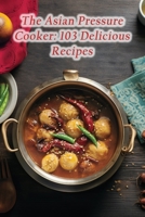 The Asian Pressure Cooker: 103 Delicious Recipes B0CH2BQTZ1 Book Cover