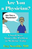 Are You a Physician?: A Small Story About a Big Problem in Medicine Today 0996750819 Book Cover