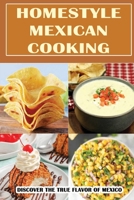 Homestyle Mexican Cooking: Discover The True Flavor Of Mexico B09TF4LR7P Book Cover