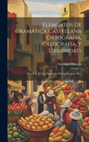 Elementos De Gramática Castellana Ortografía, Calografía, Y Urbanidad,: Para Uso De Los Discipulos De Las Escuelas Pias: 1022797077 Book Cover