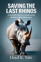 Saving the Last Rhinos: A Scientific Quest to Conserve the Northern White Rhinoceros B0FPXR61XL Book Cover