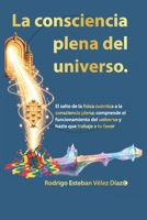 La consciencia plena del universo: El salto de la física cuántica a la consciencia plena; comprende el funcionamiento del universo y hazlo que trabaje a tu favor. (Spanish Edition) B0HGP1DBKH Book Cover