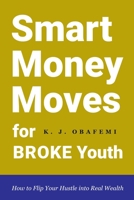 Smart Money Moves for Broke Youth: How to Flip Your Hustle into Real Wealth B0GS8BWYHB Book Cover