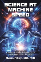 Science at Machine Speed: How AI Will Rebuild Biomedical Research from Hypothesis to Cure 1470535238 Book Cover