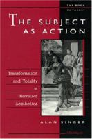 The Subject as Action: Transformation and Totality in Narrative Aesthetics (The Body, In Theory: Histories of Cultural Materialism) 0472104713 Book Cover