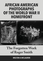 The Forgotten Photographs of Roger Smith, Official Photographer of the World War II African American Homefront 1662954050 Book Cover