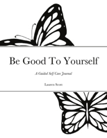 Be Good To Yourself: A Guided Self Care Journal 1716960495 Book Cover