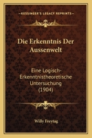 Die Erkenntnis Der Aussenwelt: Eine Logisch-Erkenntnistheoretische Untersuchung (1904) 0274028999 Book Cover