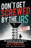 Don't Get Screwed by the IRS: How to Reduce What You Owe and Stay Out of Tax Trouble for Good 1964046424 Book Cover