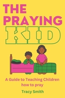 The Praying Kid: A Guide to Teaching Children How To Pray B0C9SP2GHM Book Cover