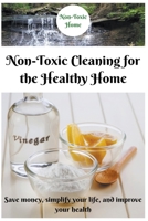 Non-Toxic Cleaning for the Healthy Home: Save Money, Simplify Your Life, and Improve Your Health B0CRJVT61D Book Cover