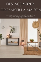 Désencombrer et organiser la maison: Remettez votre vie sur les rails pour profiter d'espaces magnifiques et inspirants B0B7ZP4TGB Book Cover