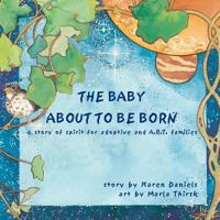 The Baby About to Be Born: a story of spirit for adoptive and A.R.T. families. 0615469531 Book Cover